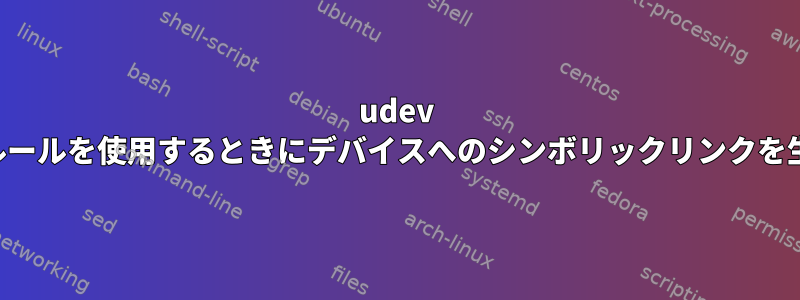 udev は、カスタムルールを使用するときにデバイスへのシンボリックリンクを生成しません。