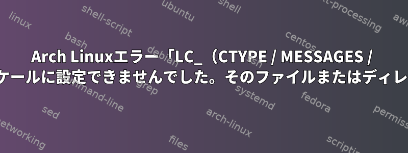 Arch Linuxエラー「LC_（CTYPE / MESSAGES / ALL）をデフォルトのロケールに設定できませんでした。そのファイルまたはディレクトリはありません。」