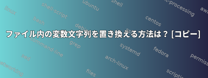 ファイル内の変数文字列を置き換える方法は？ [コピー]