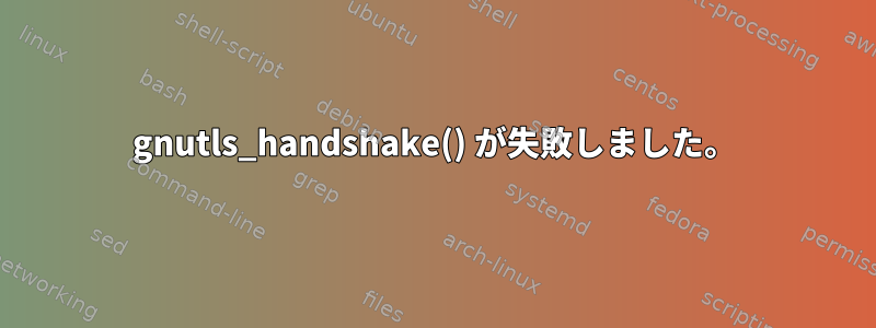 gnutls_handshake() が失敗しました。