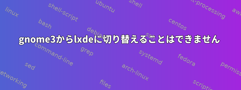 gnome3からlxdeに切り替えることはできません