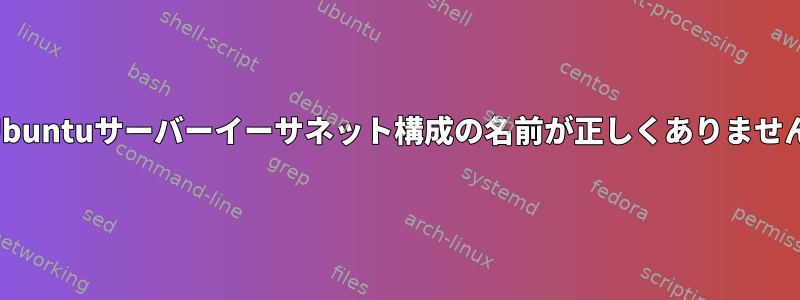 Ubuntuサーバーイーサネット構成の名前が正しくありません