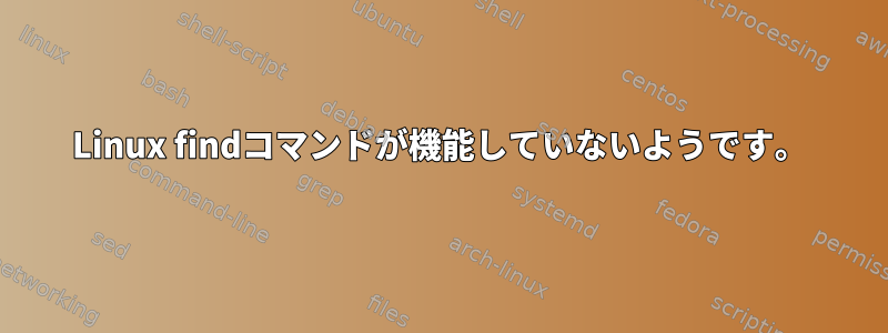 Linux findコマンドが機能していないようです。