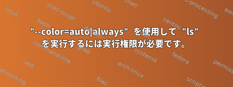 "--color=auto|always" を使用して "ls" を実行するには実行権限が必要です。