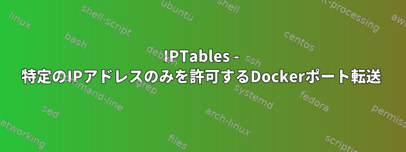 IPTables - 特定のIPアドレスのみを許可するDockerポート転送