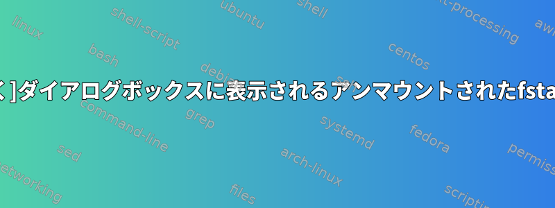 [GTKを開く]ダイアログボックスに表示されるアンマウントされたfstabエントリ