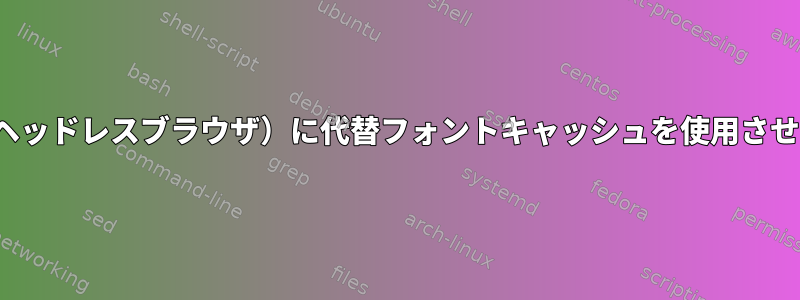 PhantomJS（またはヘッドレスブラウザ）に代替フォントキャッシュを使用させる方法はありますか？