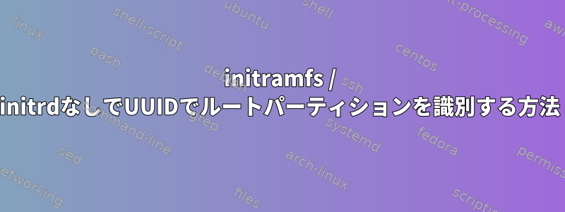 initramfs / initrdなしでUUIDでルートパーティションを識別する方法