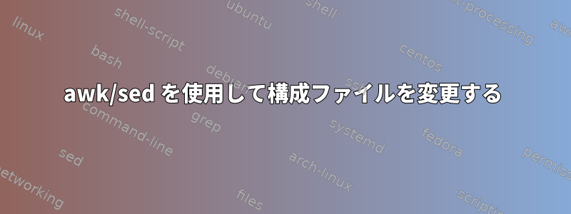 awk/sed を使用して構成ファイルを変更する