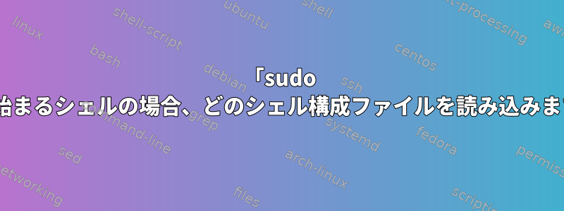 「sudo -i」で始まるシェルの場合、どのシェル構成ファイルを読み込みますか？