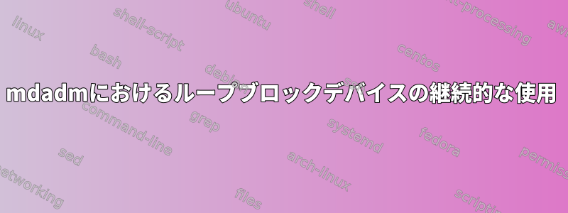 mdadmにおけるループブロックデバイスの継続的な使用