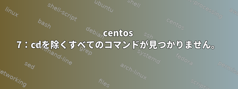 centos 7：cdを除くすべてのコマンドが見つかりません。