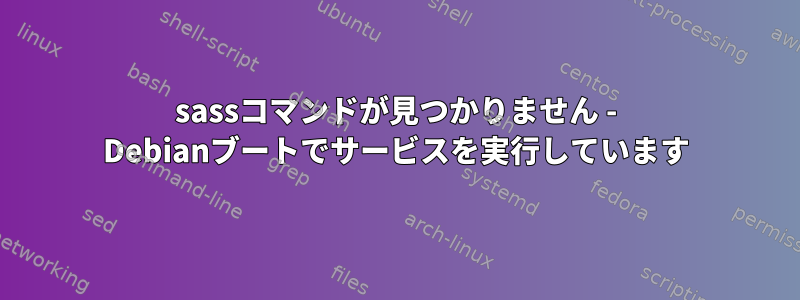 sassコマンドが見つかりません - Debianブートでサービスを実行しています