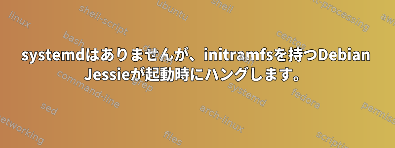 systemdはありませんが、initramfsを持つDebian Jessieが起動時にハングします。