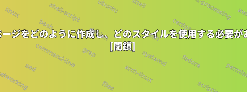 マニュアルページをどのように作成し、どのスタイルを使用する必要がありますか？ [閉鎖]