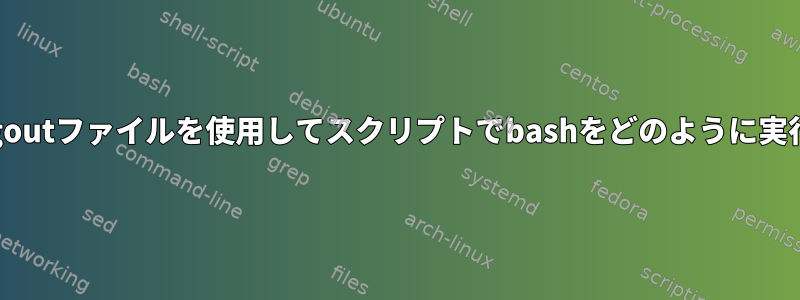 私の.bash_logoutファイルを使用してスクリプトでbashをどのように実行できますか？