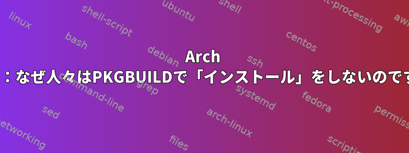 Arch Linux：なぜ人々はPKGBUILDで「インストール」をしないのですか？