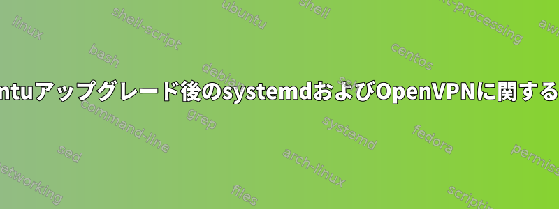 Ubuntuアップグレード後のsystemdおよびOpenVPNに関する問題