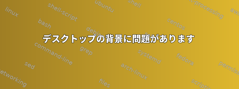 デスクトップの背景に問題があります