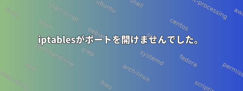 iptablesがポートを開けませんでした。