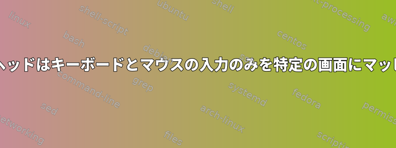 Xorgデュアルヘッドはキーボードとマウスの入力のみを特定の画面にマッピングします。