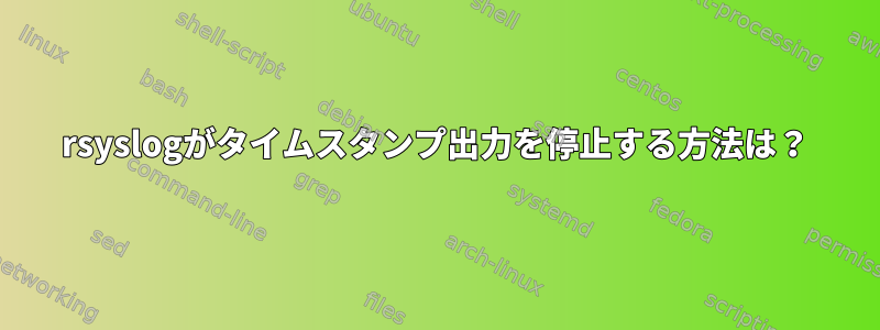 rsyslogがタイムスタンプ出力を停止する方法は？