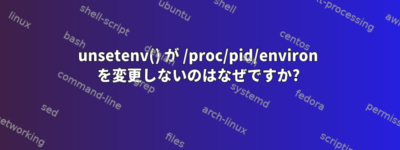 unsetenv() が /proc/pid/environ を変更しないのはなぜですか?