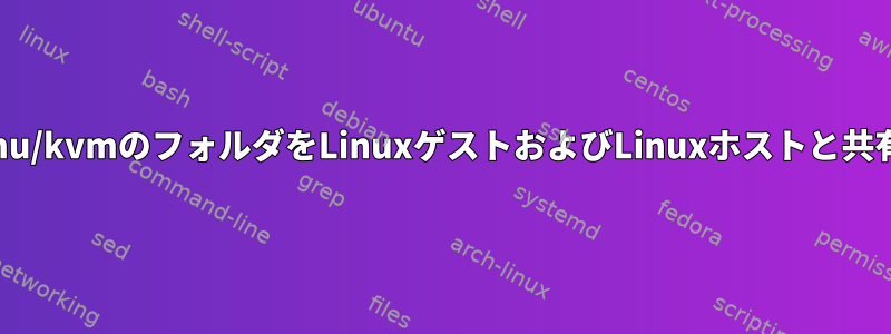 libvirt+qemu/kvmのフォルダをLinuxゲストおよびLinuxホストと共有するには？