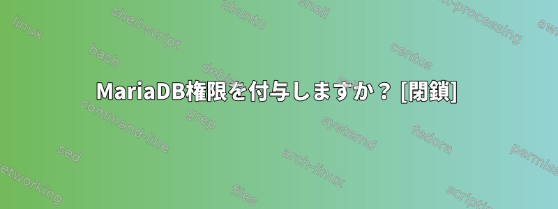 MariaDB権限を付与しますか？ [閉鎖]