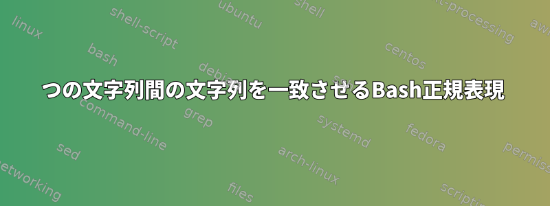 2つの文字列間の文字列を一致させるBash正規表現