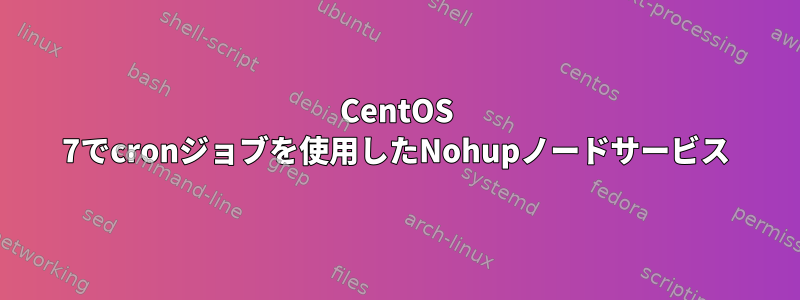 CentOS 7でcronジョブを使用したNohupノードサービス