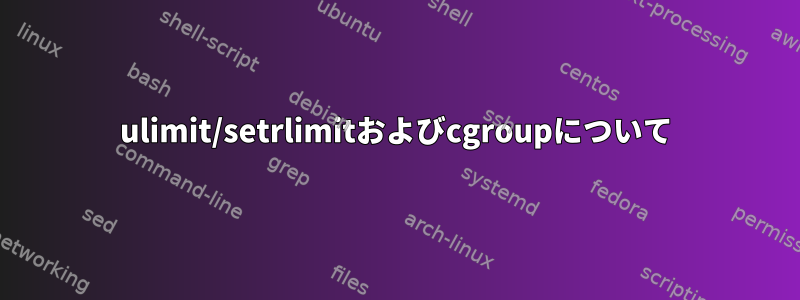 ulimit/setrlimitおよびcgroupについて