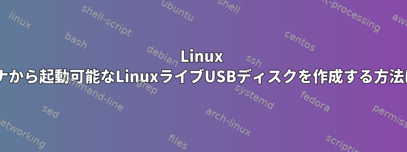 Linux Dockerコンテナから起動可能なLinuxライブUSBディスクを作成する方法はありますか？