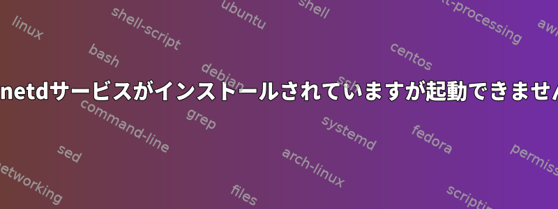 xinetdサービスがインストールされていますが起動できません