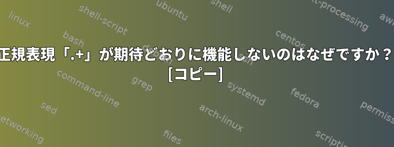 正規表現「.+」が期待どおりに機能しないのはなぜですか？ [コピー]