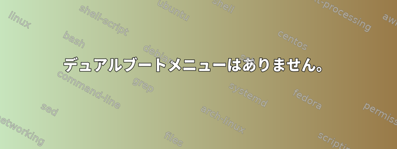 デュアルブートメニューはありません。