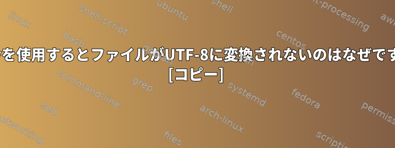 iconvを使用するとファイルがUTF-8に変換されないのはなぜですか？ [コピー]