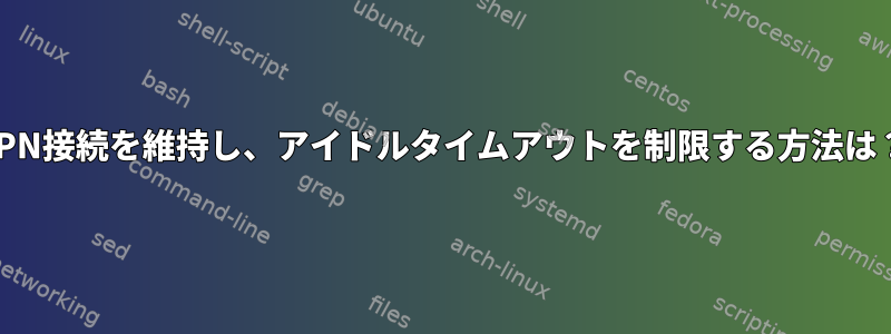 VPN接続を維持し、アイドルタイムアウトを制限する方法は？