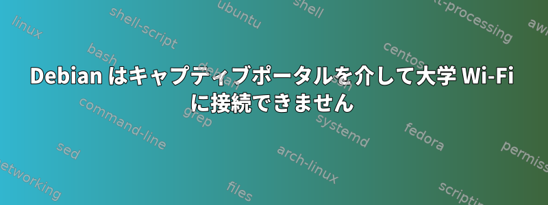 Debian はキャプティブポータルを介して大学 Wi-Fi に接続できません