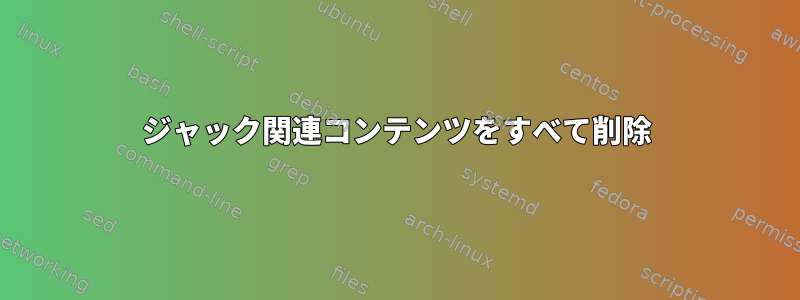 ジャック関連コンテンツをすべて削除