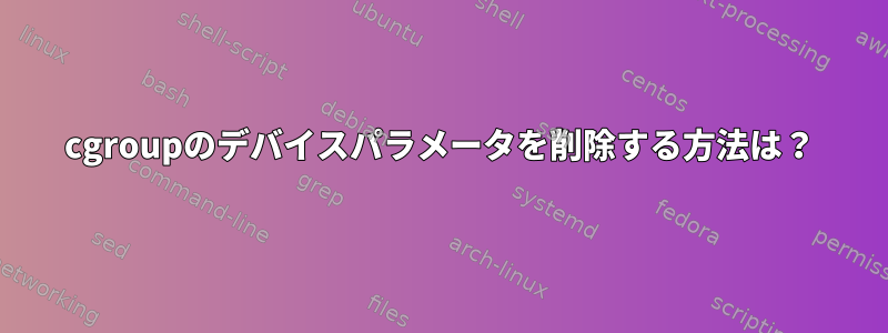 cgroupのデバイスパラメータを削除する方法は？