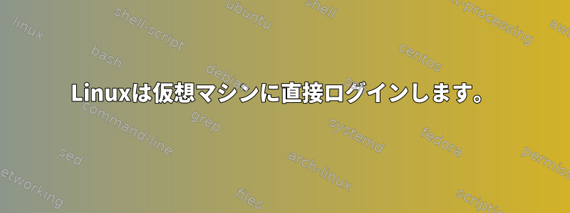 Linuxは仮想マシンに直接ログインします。