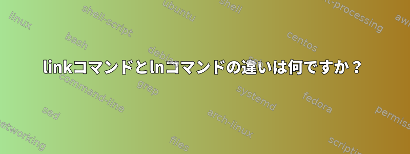 linkコマンドとlnコマンドの違いは何ですか？