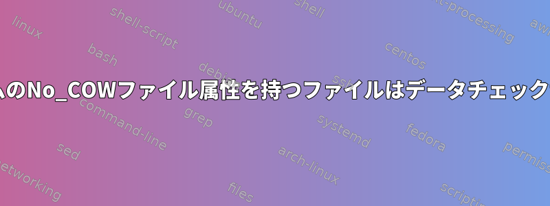 BtrfsファイルシステムのNo_COWファイル属性を持つファイルはデータチェックサムを保持しますか？