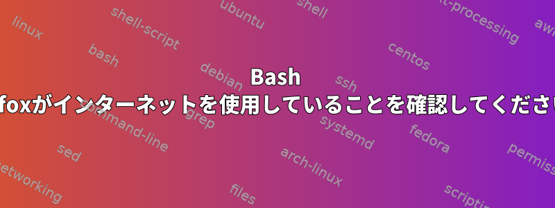 Bash Firefoxがインターネットを使用していることを確認してください。