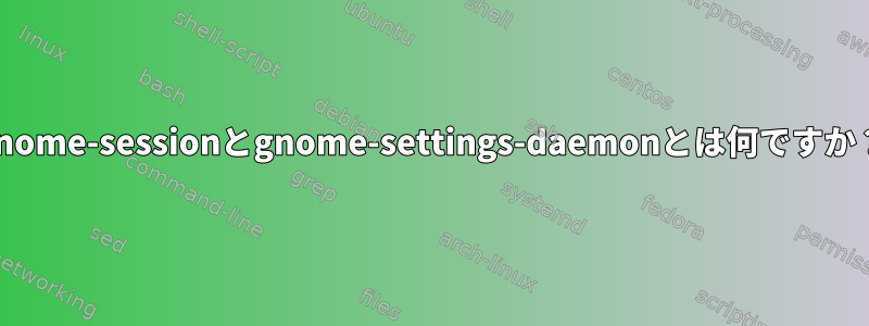 gnome-sessionとgnome-settings-daemonとは何ですか？