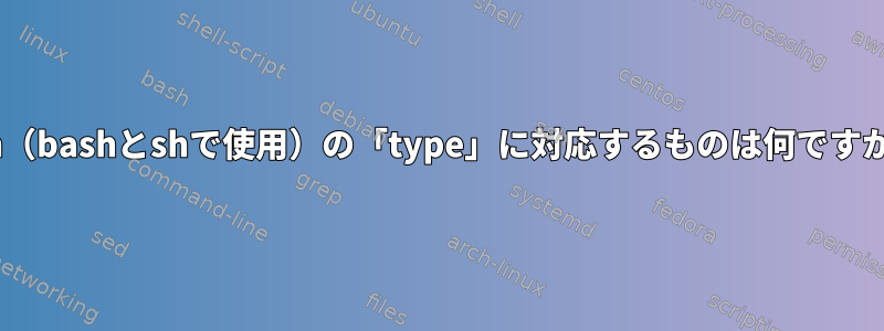 csh（bashとshで使用）の「type」に対応するものは何ですか？