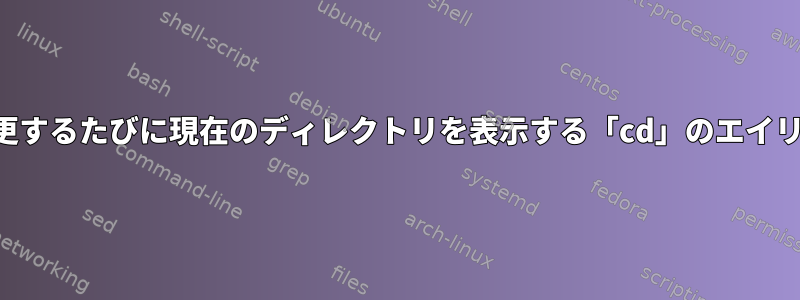 ディレクトリを変更するたびに現在のディレクトリを表示する「cd」のエイリアスは何ですか？