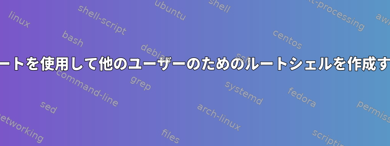 ルートを使用して他のユーザーのためのルートシェルを作成する