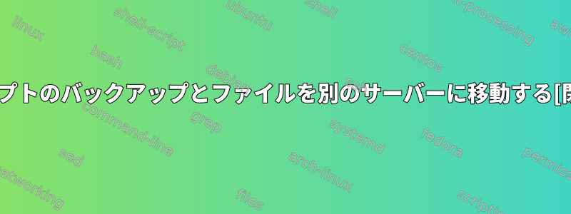 スクリプトのバックアップとファイルを別のサーバーに移動する[閉じる]